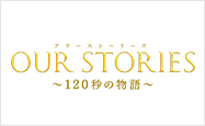 OUR STORIES 120秒の物語