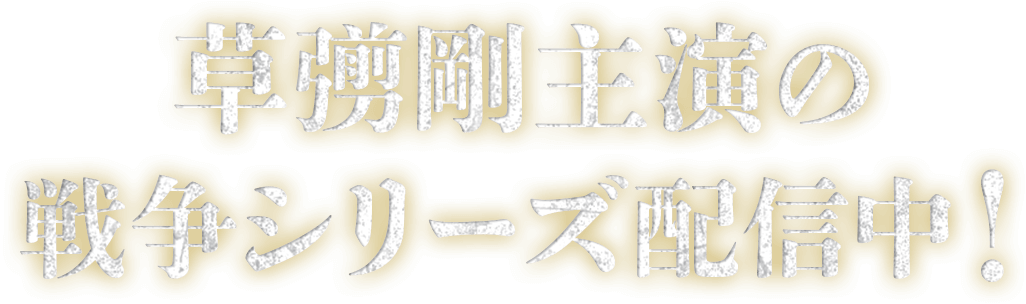 草彅剛主演の戦争シリーズ配信中!