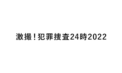 激撮！犯罪捜査24時2022
