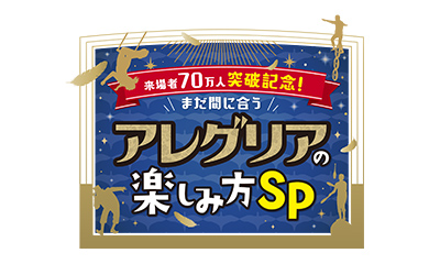 来場者70万人突破記念！まだ間に合う アレグリアの楽しみ方SP