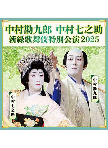 中村勘九郎 中村七之助 新緑歌舞伎特別公演2025