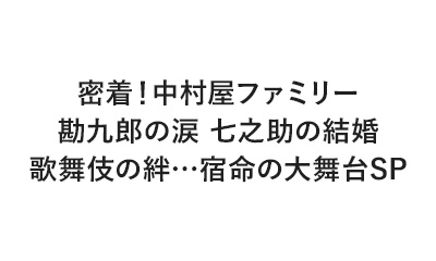 密着！中村屋ファミリー 勘九郎の涙 七之助の結婚 歌舞伎の絆…宿命の大舞台SP