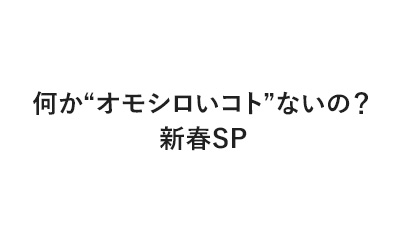 何か“オモシロいコト”ないの？新春SP