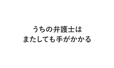 うちの弁護士はまたしても手がかかる