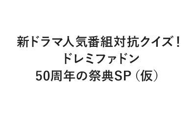 新ドラマ人気番組対抗クイズ！ドレミファドン50周年の祭典SP（仮）