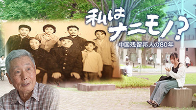 ザ・ドキュメント 私はナニモノ？～中国残留邦人の80年～