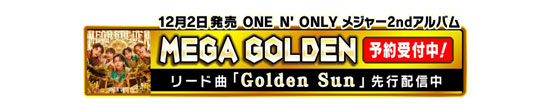 12月2日発売ONE N’ ONLY メジャー2ndアルバム「MEGA GOLDEN」 予約受付中！ リード曲「Golden Sun」 先行配信中